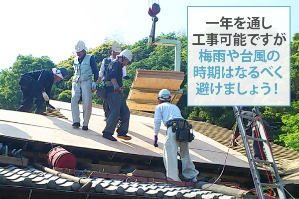 一年を通し工事可能ですが梅雨や台風の時期はなるべく避けましょう！